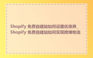 Shopify 免费自建站如何设置优惠券_Shopify 免费自建站如何实现跨境物流