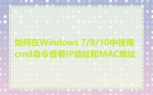 如何在Windows 7/8/10中使用cmd命令查看IP地址和MAC地址