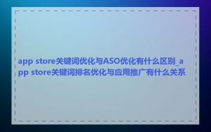 app store关键词优化与ASO优化有什么区别_app store关键词排名优化与应用推广有什么关系