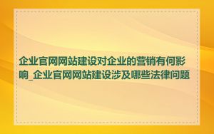 企业官网网站建设对企业的营销有何影响_企业官网网站建设涉及哪些法律问题