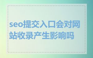 seo提交入口会对网站收录产生影响吗