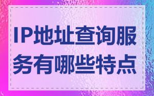 IP地址查询服务有哪些特点