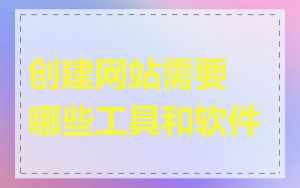 创建网站需要哪些工具和软件