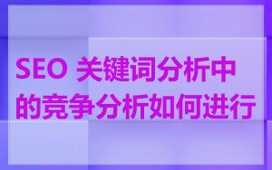 SEO 关键词分析中的竞争分析如何进行