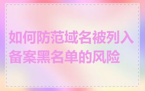 如何防范域名被列入备案黑名单的风险