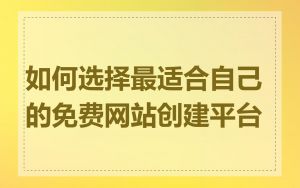 如何选择最适合自己的免费网站创建平台