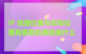 IP 地理位置与实际位置有差距的原因是什么
