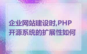 企业网站建设时,PHP 开源系统的扩展性如何