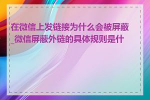 在微信上发链接为什么会被屏蔽_微信屏蔽外链的具体规则是什么