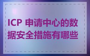 ICP 申请中心的数据安全措施有哪些