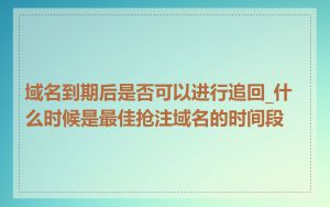 域名到期后是否可以进行追回_什么时候是最佳抢注域名的时间段