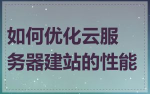 如何优化云服务器建站的性能