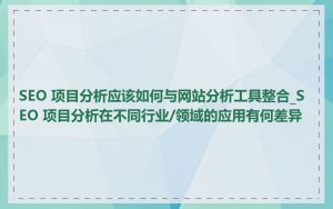 SEO 项目分析应该如何与网站分析工具整合_SEO 项目分析在不同行业/领域的应用有何差异