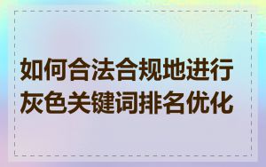 如何合法合规地进行灰色关键词排名优化