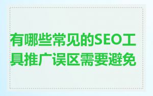 有哪些常见的SEO工具推广误区需要避免