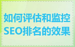 如何评估和监控SEO排名的效果