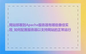 网站部署到Apache服务器有哪些最佳实践_如何配置服务器以支持网站的正常运行