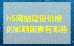 h5网站建设价格的影响因素有哪些