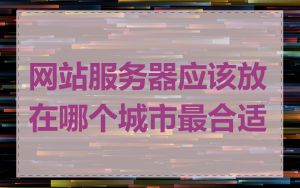 网站服务器应该放在哪个城市最合适