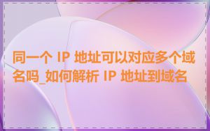 同一个 IP 地址可以对应多个域名吗_如何解析 IP 地址到域名