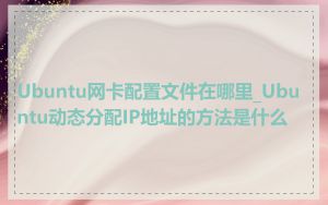 Ubuntu网卡配置文件在哪里_Ubuntu动态分配IP地址的方法是什么