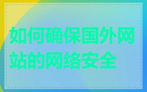 如何确保国外网站的网络安全