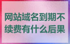 网站域名到期不续费有什么后果