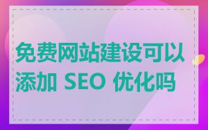 免费网站建设可以添加 SEO 优化吗