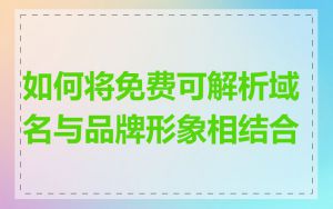 如何将免费可解析域名与品牌形象相结合