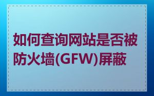 如何查询网站是否被防火墙(GFW)屏蔽
