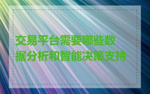 交易平台需要哪些数据分析和智能决策支持