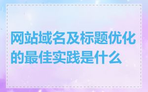 网站域名及标题优化的最佳实践是什么