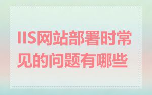 IIS网站部署时常见的问题有哪些