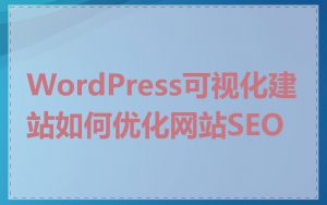 WordPress可视化建站如何优化网站SEO