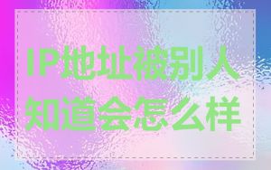 IP地址被别人知道会怎么样