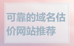 可靠的域名估价网站推荐