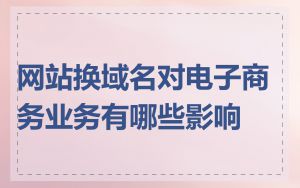 网站换域名对电子商务业务有哪些影响