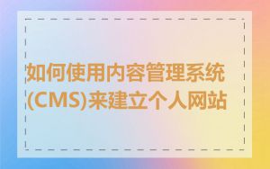 如何使用内容管理系统(CMS)来建立个人网站