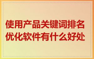 使用产品关键词排名优化软件有什么好处