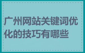 广州网站关键词优化的技巧有哪些