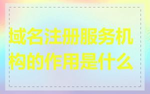 域名注册服务机构的作用是什么