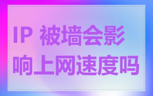 IP 被墙会影响上网速度吗