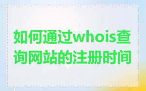 如何通过whois查询网站的注册时间