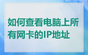 如何查看电脑上所有网卡的IP地址