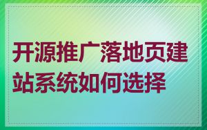 开源推广落地页建站系统如何选择