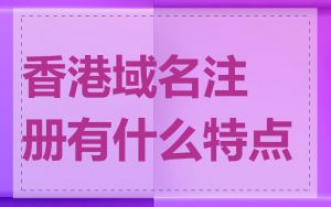 香港域名注册有什么特点