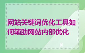 网站关键词优化工具如何辅助网站内部优化