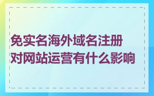 免实名海外域名注册对网站运营有什么影响