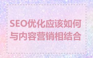 SEO优化应该如何与内容营销相结合