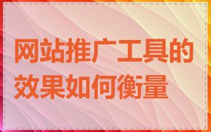 网站推广工具的效果如何衡量
